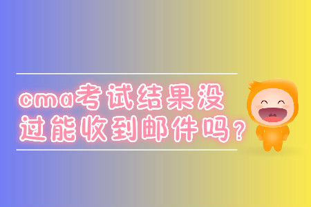cma考試結(jié)果沒過能收到郵件嗎？