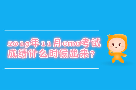 2019年11月cma考試成績什么時候出來？