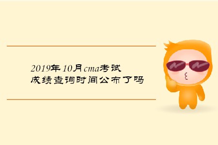 2019年10月cma考試成績查詢時間公布了嗎