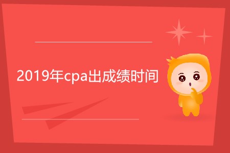 2019年cpa出成績時間還沒確定嗎？