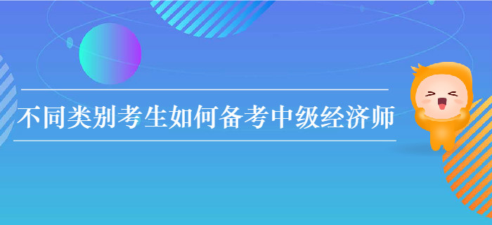 不同類別考生如何備考2020年中級(jí)經(jīng)濟(jì)師考試？