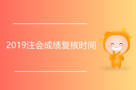 2019注會(huì)成績(jī)復(fù)核時(shí)間是什么時(shí)候？