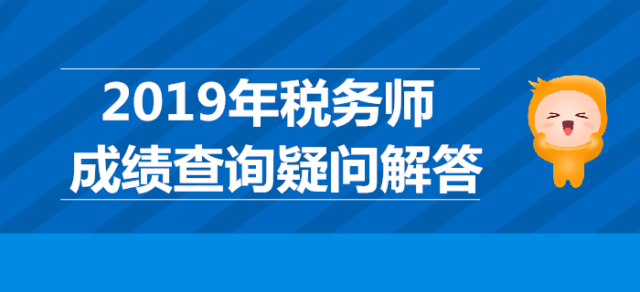2019年稅務(wù)師成績(jī)哪天公布？稅務(wù)師成績(jī)查詢疑問(wèn)解答！