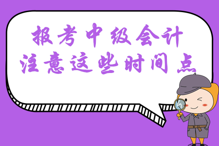 報(bào)考2020年中級(jí)會(huì)計(jì)職稱考試，這幾大時(shí)間點(diǎn)必須掌握！