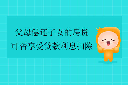 父母償還子女的房貸，可否享受貸款利息扣除？