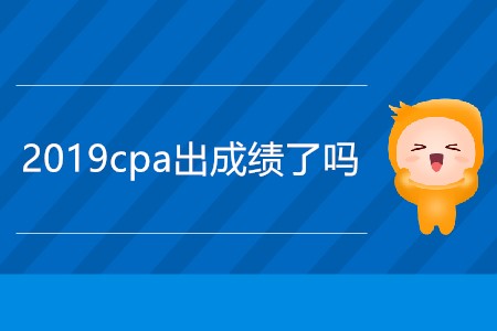 急！今天2019cpa出成績了嗎？