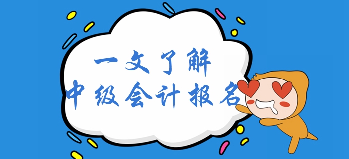 一文了解2020年中級(jí)會(huì)計(jì)考試報(bào)名！中級(jí)會(huì)計(jì)報(bào)名全面解讀！