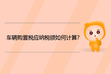 車輛購(gòu)置稅應(yīng)納稅額如何計(jì)算