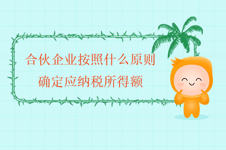 合伙企業(yè)按照什么原則確定應(yīng)納稅所得額？