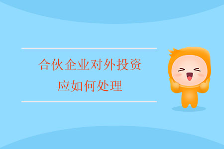 合伙企業(yè)對外投資應(yīng)如何處理？