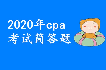 2020年cpa考試簡(jiǎn)答題要想拿高分應(yīng)該怎樣備考？