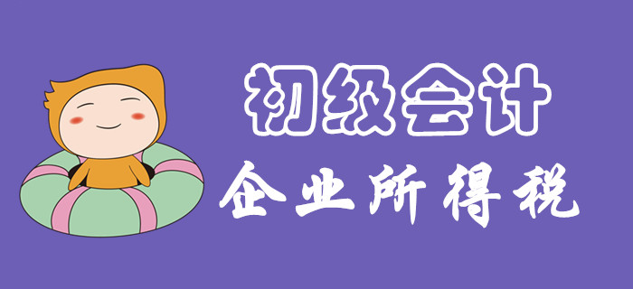 企業(yè)所得一題怎么破？東奧初級(jí)會(huì)計(jì)名師為您講解！