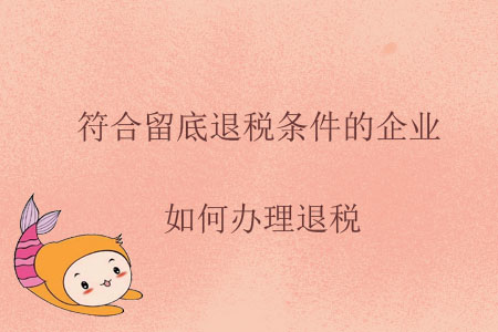 符合留底退稅條件的企業(yè)，如何辦理退稅？