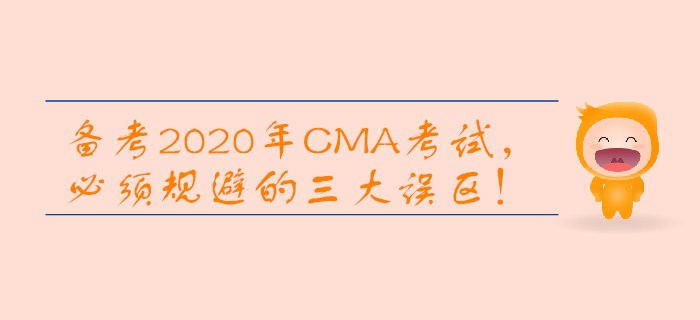 備考2020年CMA考試，必須規(guī)避的三大誤區(qū)！