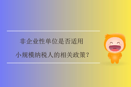 非企業(yè)性單位是否適用小規(guī)模納稅人的相關(guān)政策？