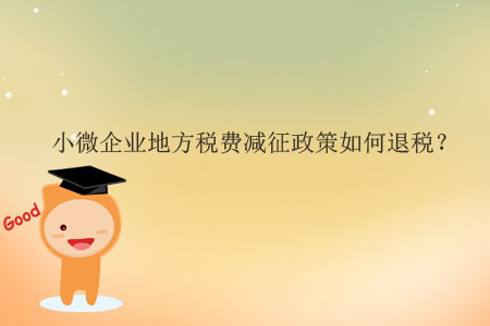 小微企業(yè)地方稅費(fèi)減征政策如何退稅？