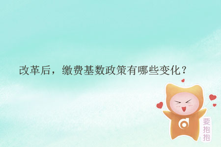 改革后，繳費基數(shù)政策有哪些變化？