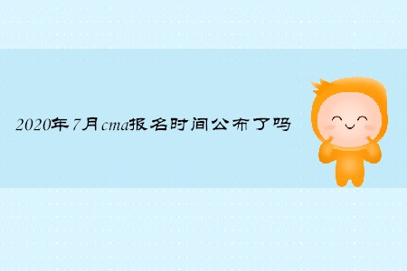 2020年7月cma報名時間公布了嗎 2020年7月cma報名時間公布了嗎