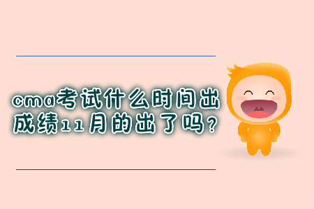 cma考試什么時間出成績11月的出了嗎？