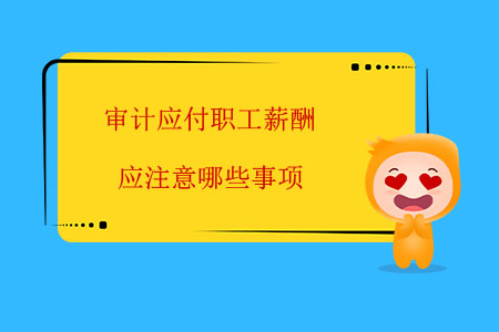 審計(jì)應(yīng)付職工薪酬應(yīng)注意哪些事項(xiàng)？