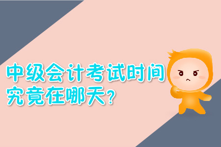中級會計考試時間究竟在哪天？