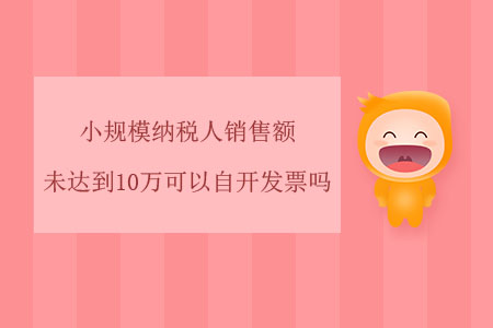 小規(guī)模納稅人銷售額未達(dá)到10萬可以自開發(fā)票嗎？