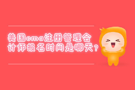 美國(guó)cma注冊(cè)管理會(huì)計(jì)師報(bào)名時(shí)間是哪天？