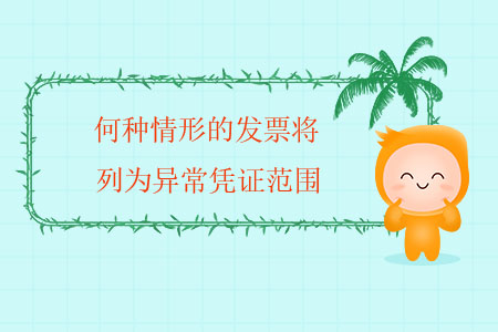 何種情形的發(fā)票將列為異常憑證范圍？