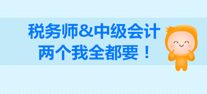 稅務(wù)師和中級會計如何選擇？成年人不做選擇，我兩個都要！