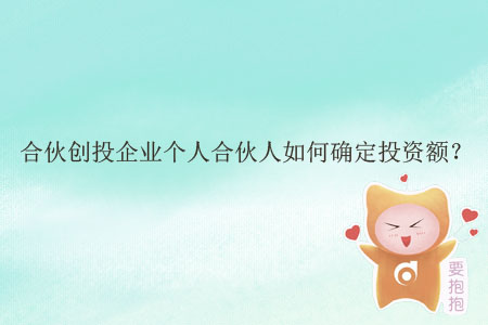 合伙創(chuàng)投企業(yè)個人合伙人如何確定投資額？