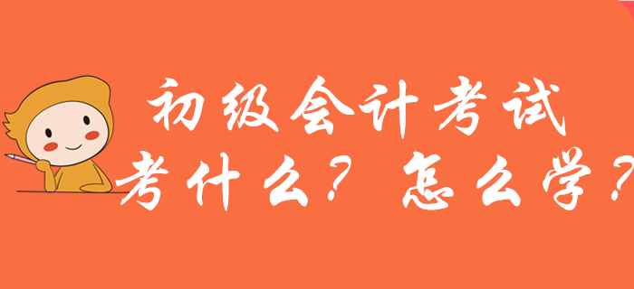 2020年初級會計考試考什么？怎么學(xué)？新手考生必看！