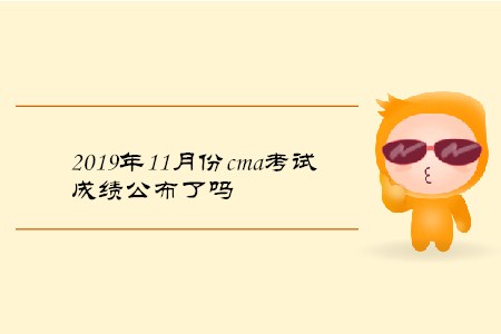 2019年11月份cma考試成績(jī)公布了嗎