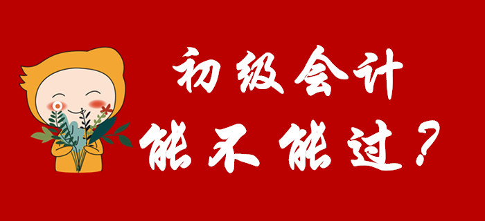 2020年初級(jí)會(huì)計(jì)能不能過(guò)，看完這篇文章就知道了！