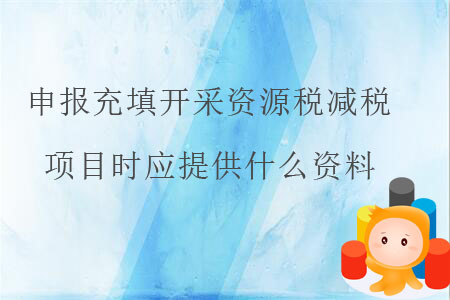 申報(bào)充填開(kāi)采資源稅減稅項(xiàng)目時(shí)應(yīng)提供什么資料？