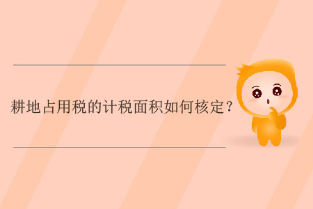 耕地占用稅的計(jì)稅面積如何核定？