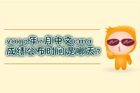 2019年7月中文cma成績公布時間是哪天？