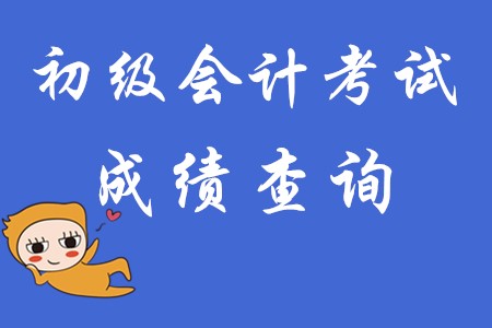 初級(jí)會(huì)計(jì)考試成績(jī)查詢時(shí)間!