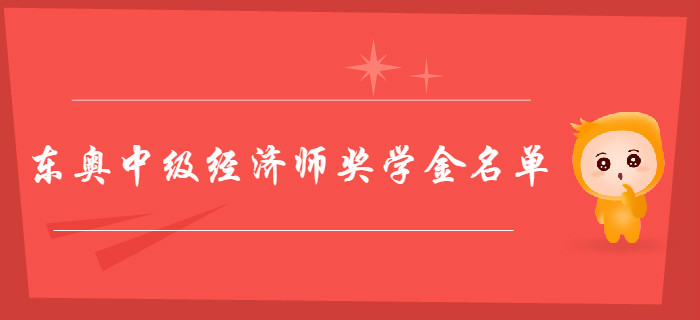 東奧中級(jí)經(jīng)濟(jì)師獎(jiǎng)學(xué)金花落誰家？獲獎(jiǎng)學(xué)員名單新鮮出爐！