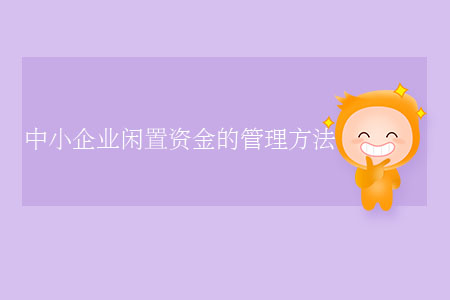 中小企業(yè)閑置資金的管理方法 中小企業(yè)閑置資金的管理方法