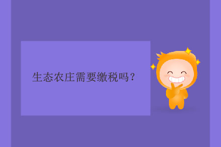生態(tài)農(nóng)莊需要繳稅嗎？