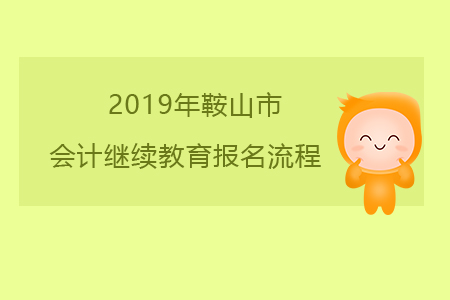 2019年遼寧省鞍山市會計(jì)繼續(xù)教育報(bào)名流程 2019年遼寧省鞍山市會計(jì)繼續(xù)教育報(bào)名流程