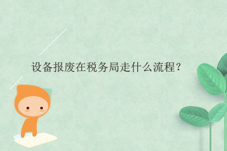 設(shè)備報廢在稅務(wù)局走什么流程？