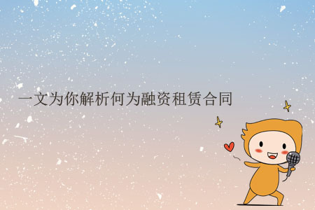 一文為你解析何為融資租賃合同 一文為你解析何為融資租賃合同