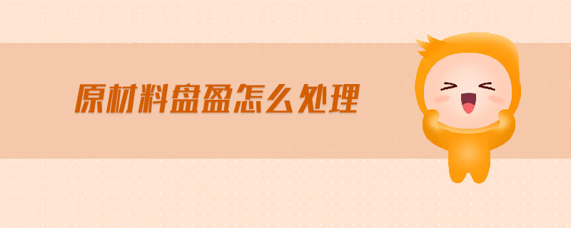 原材料盤盈怎么處理 原材料盤盈怎么處理