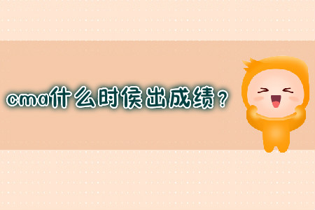 cma什么時(shí)侯出成績(jī)？
