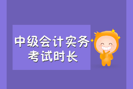 中級(jí)會(huì)計(jì)實(shí)務(wù)考試時(shí)長是多久？