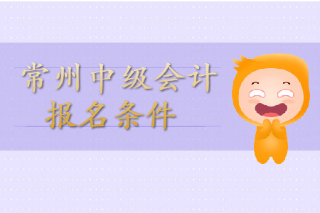 常州中級會計(jì)師報(bào)名條件公布了嗎？
