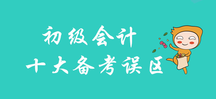 2020年初級(jí)會(huì)計(jì)十大備考誤區(qū)，你不可不知！