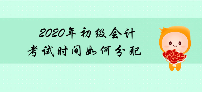 2020年初級(jí)會(huì)計(jì)職稱(chēng)考試時(shí)間如何分配？先考哪科？