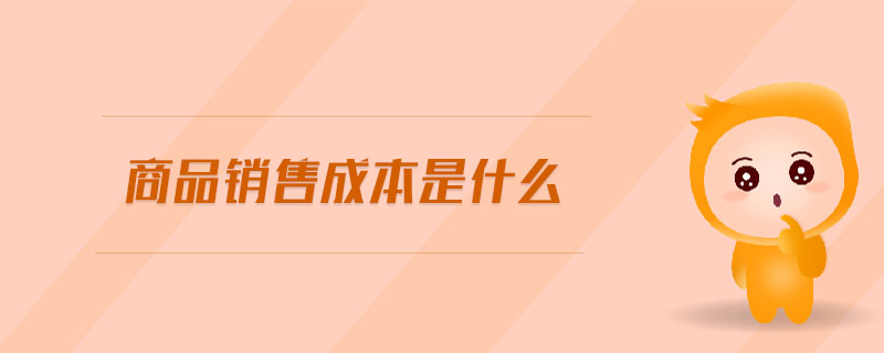 商品銷售成本是什么 商品銷售成本是什么